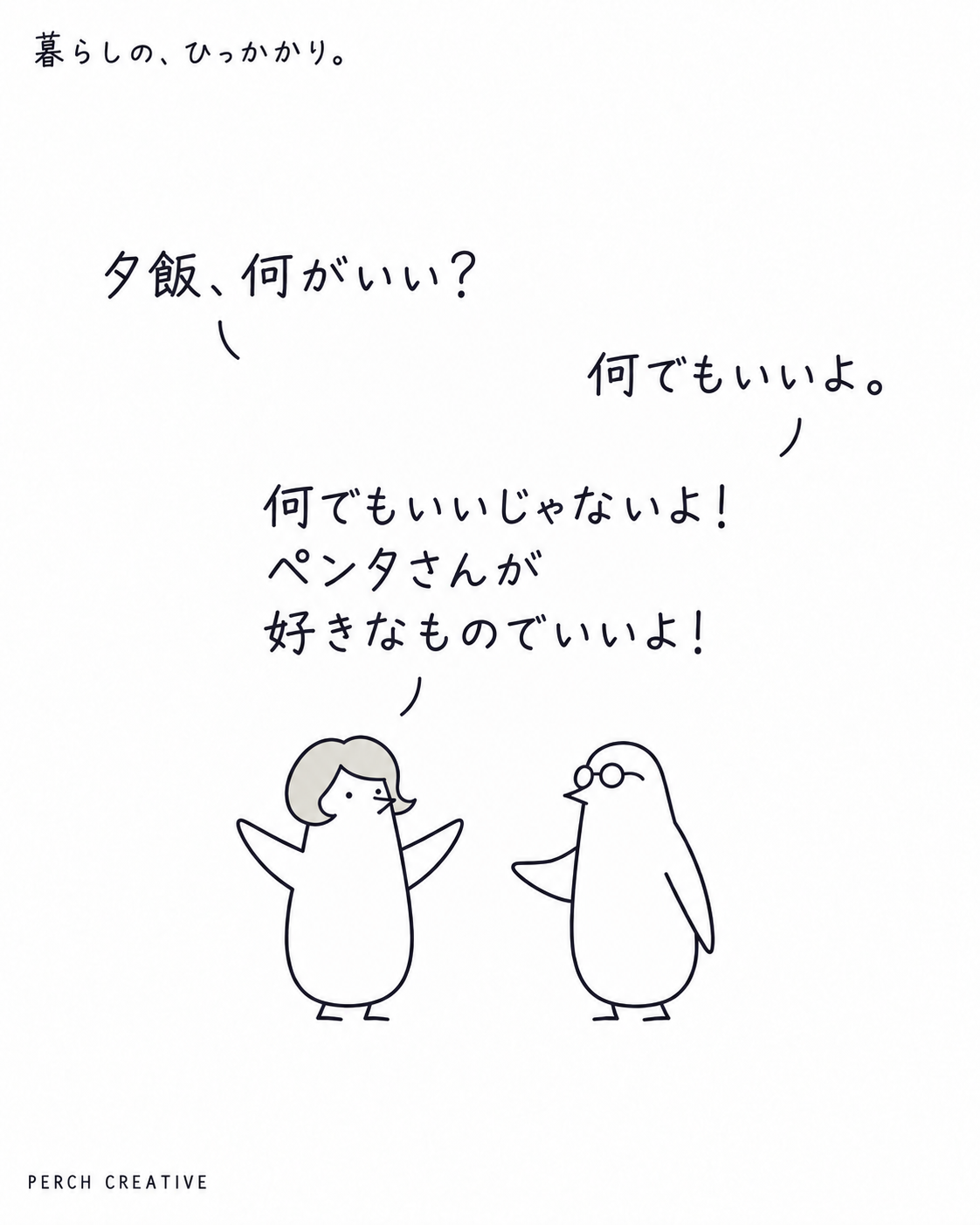 キムペン「夕飯、何がいい?」。ペンタさん「何でもいいよ。」。キムペン「何でもいいじゃないよ! ペンタさんが好きなものでいいよ!」。